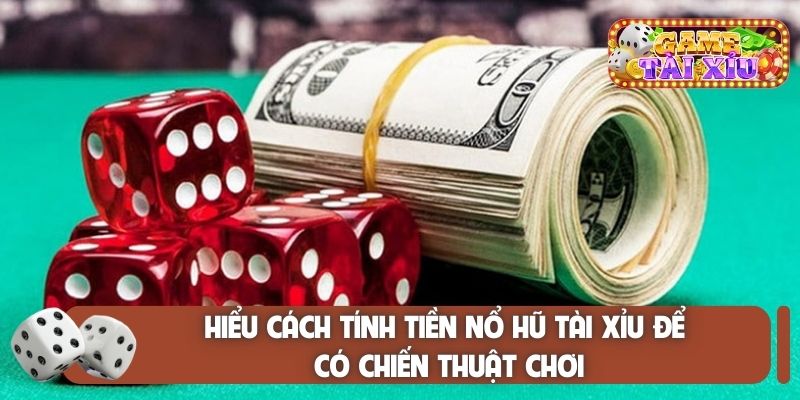 Hiểu cách tính tiền nổ hũ tài xỉu để có chiến thuật chơi